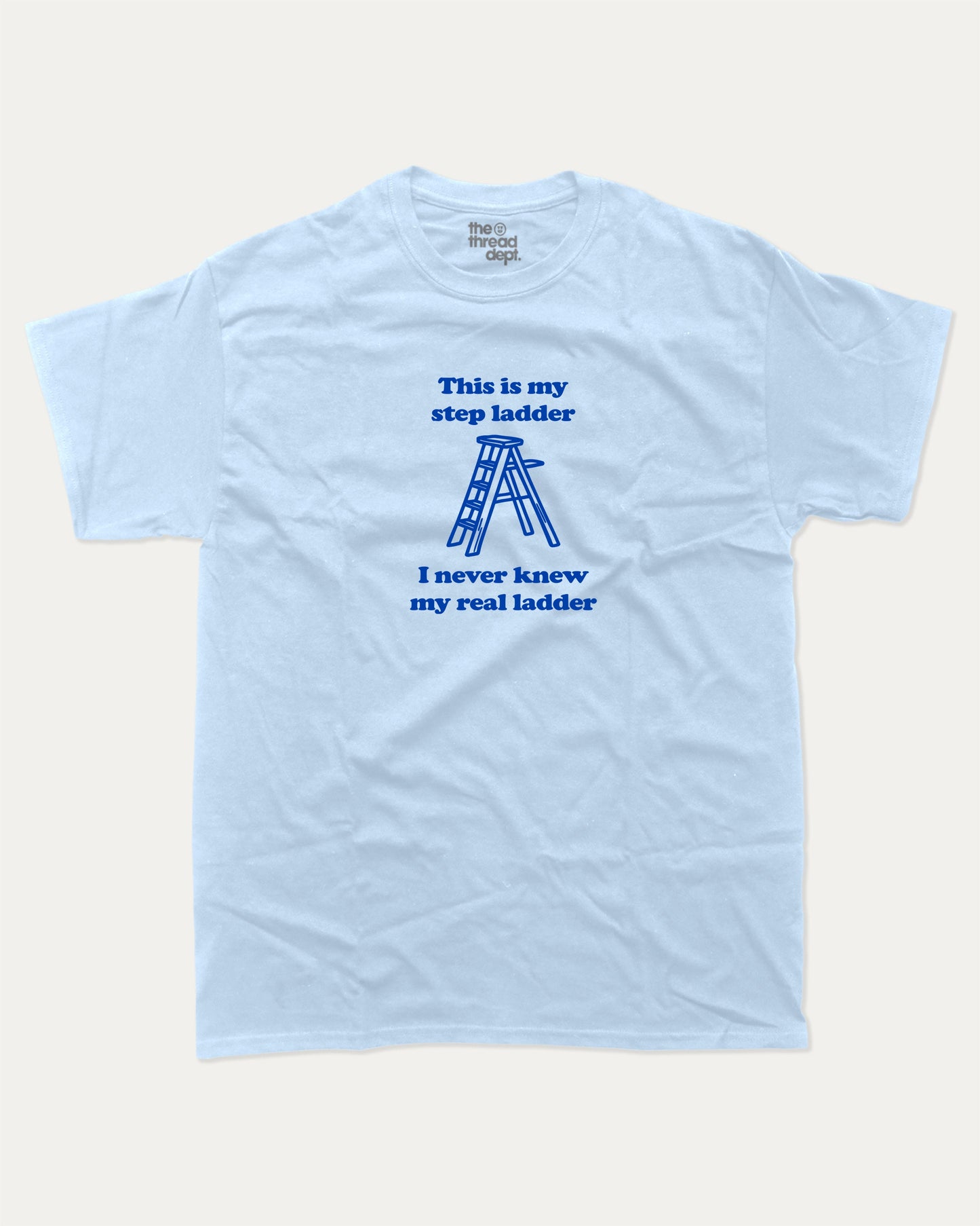 This is my step ladder graphic tee with bold and humorous print, funny and trendy graphic. Perfect for adults and gift-giving. Powder Blue shirt.