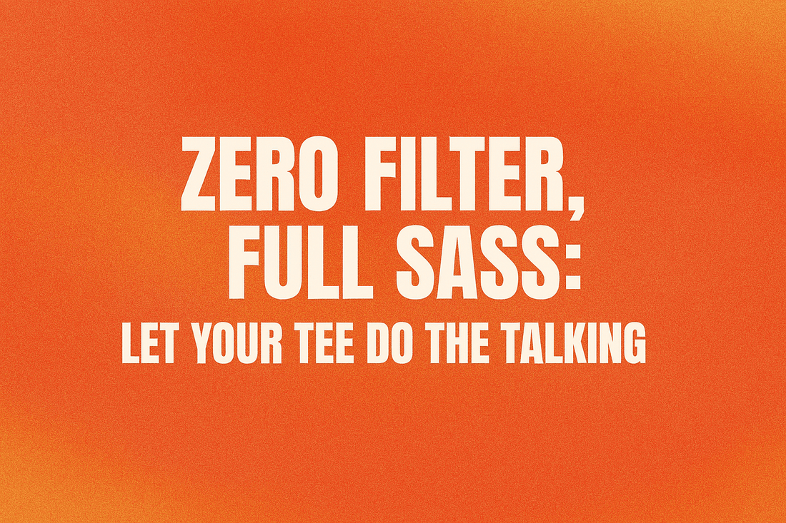 Zero Filter, Full Sass: Let Your Tee Do the Talking