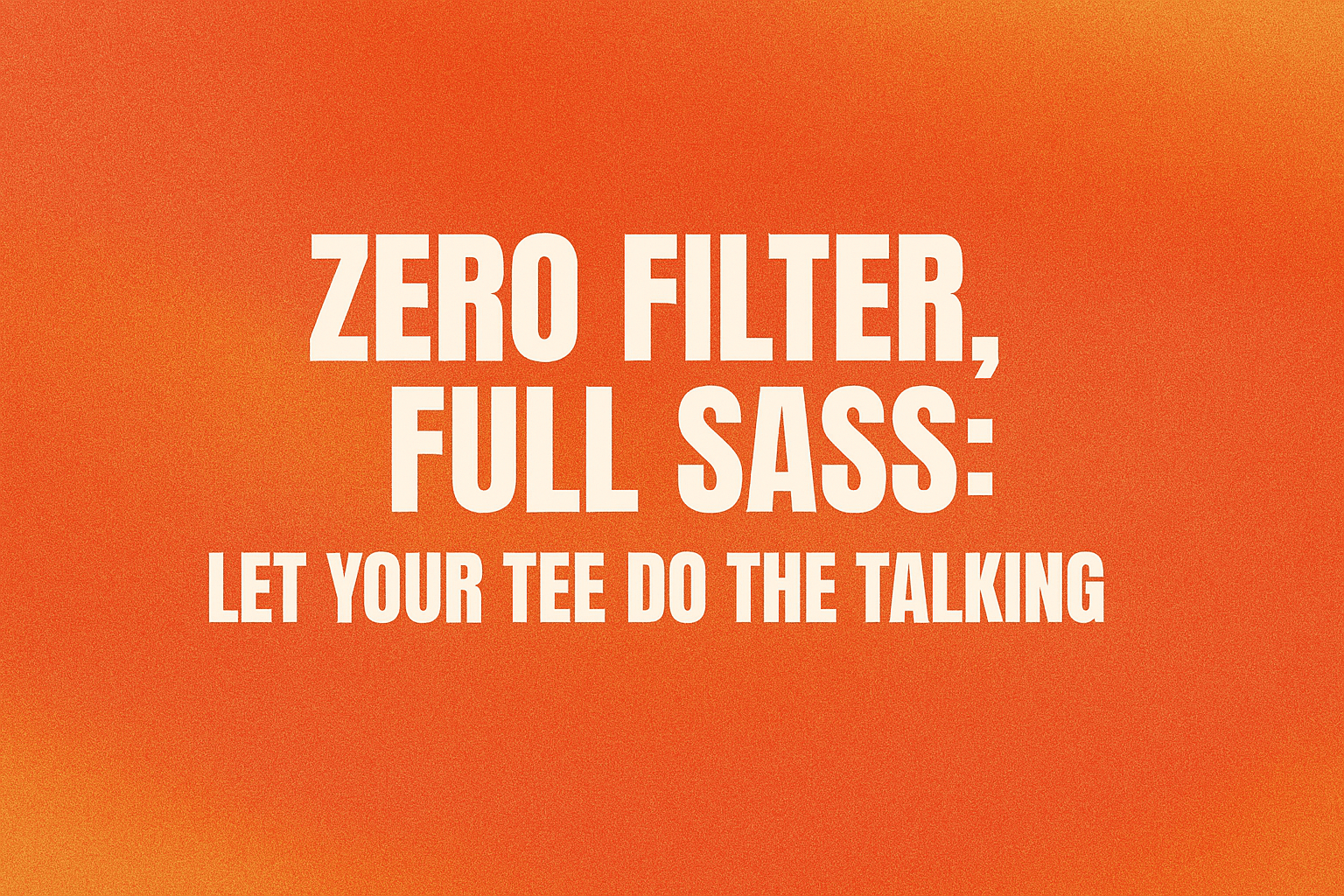 Zero Filter, Full Sass: Let Your Tee Do the Talking