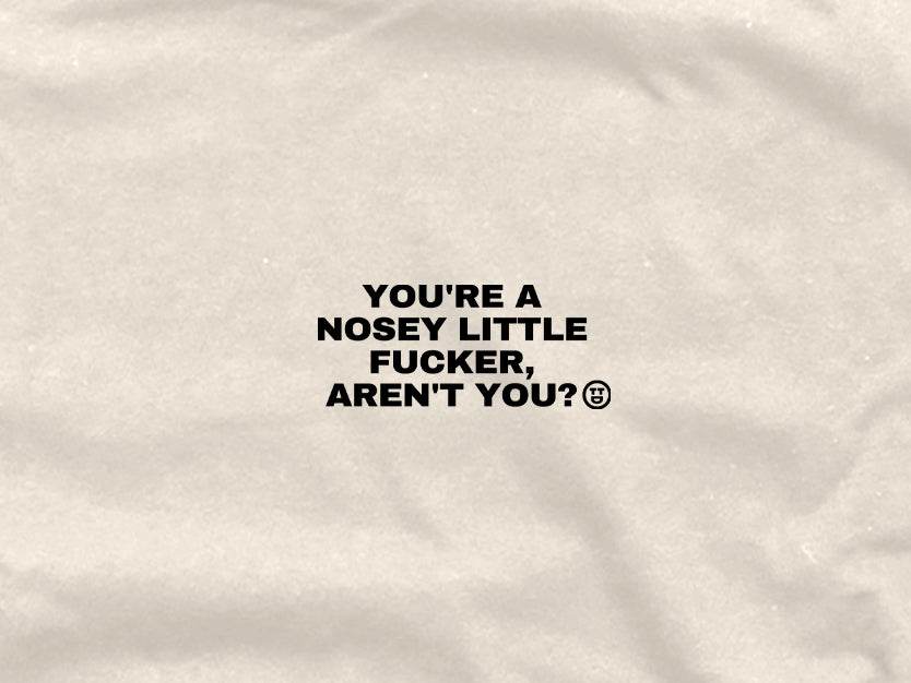 You Are A Nosey Little Fucker Aren't You - Graphic Tee - TheThreadDept