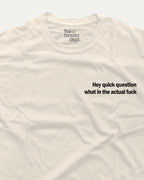 White t-shirt with black text 'Hey quick question what in the actual fuck' on a white background