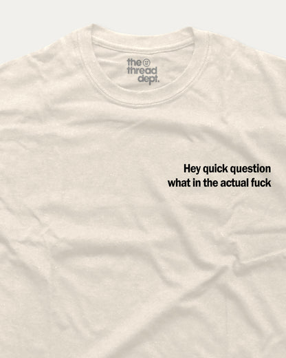 White t-shirt with black text 'Hey quick question what in the actual fuck' on a white background