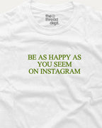 Be As Happy As You Seem On Instagram - Graphic Tee