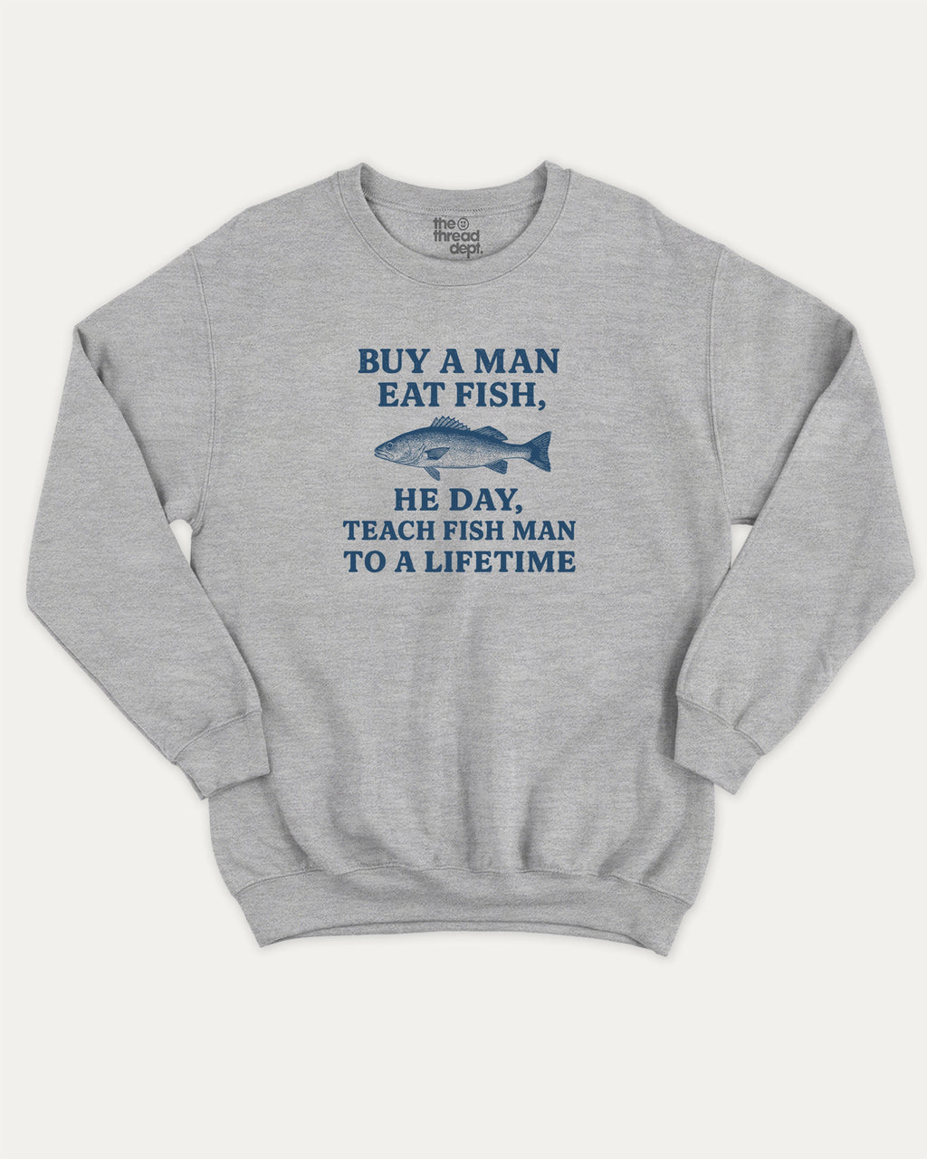 Buy A Man Eat Fish He Day Teach Fish Man To A Lifetime graphic sweatshirt with bold and humorous print, warm and cozy graphic for everyday wear. Perfect for adults and gift-giving. Heather Grey pullover.