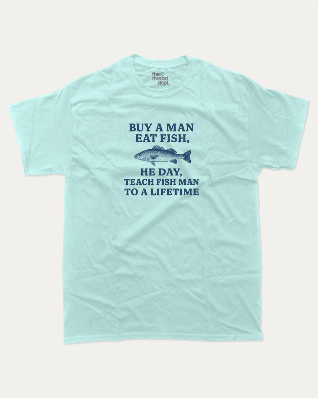 Buy A Man Eat Fish He Day Teach Fish Man To A Lifetime graphic tee with bold and humorous print, funny and trendy graphic. Perfect for adults and gift-giving. Celadon shirt.