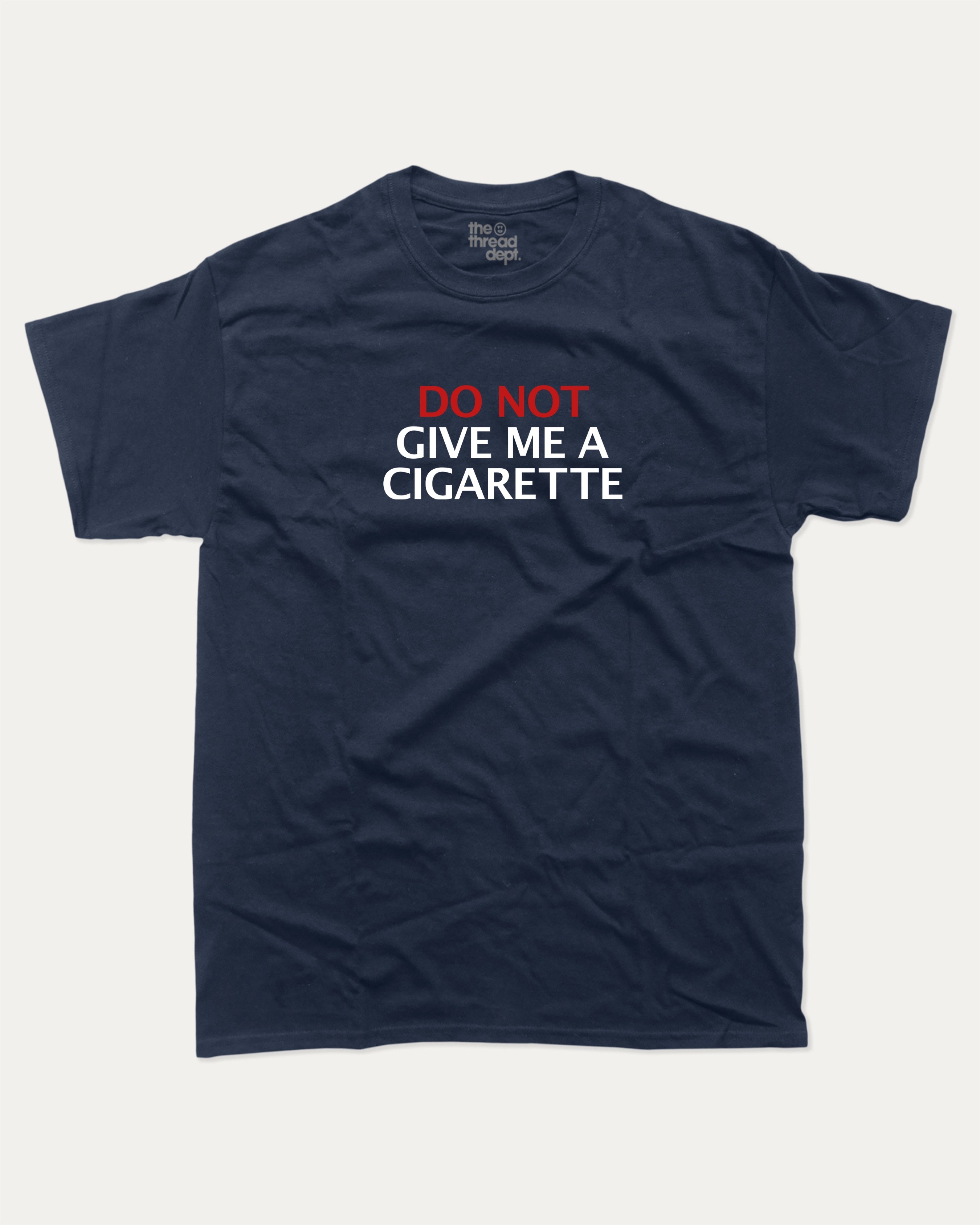 Do Not Give Me A Cigarette graphic tee with bold and humorous print, funny and trendy graphic. Perfect for adults and gift-giving. True Navy shirt.