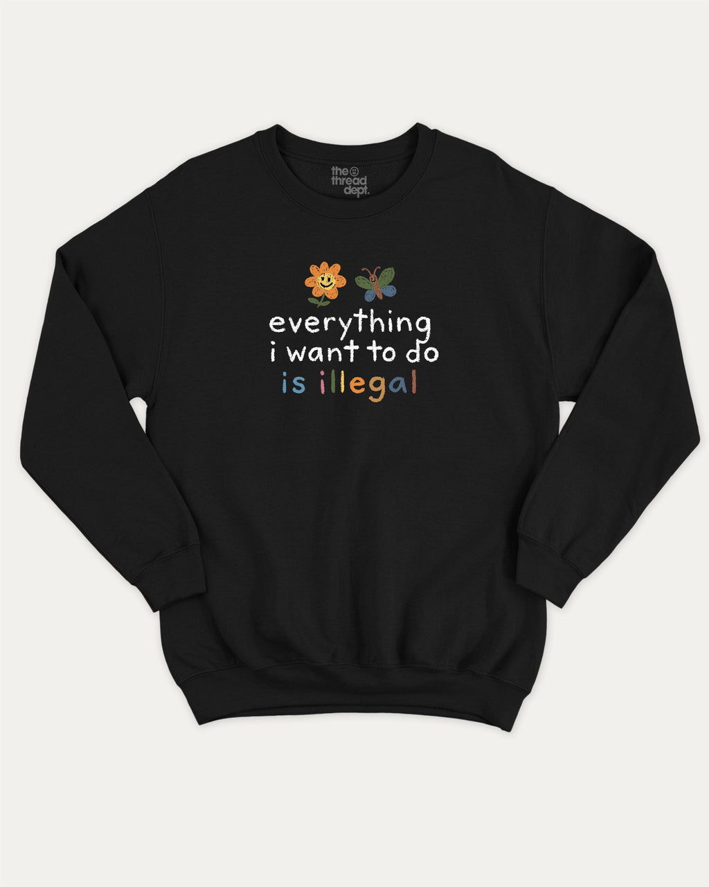 Everything I Want To Do Is Illegal graphic sweatshirt with bold and humorous print, warm and cozy graphic for everyday wear. Perfect for adults and gift-giving. Black pullover.