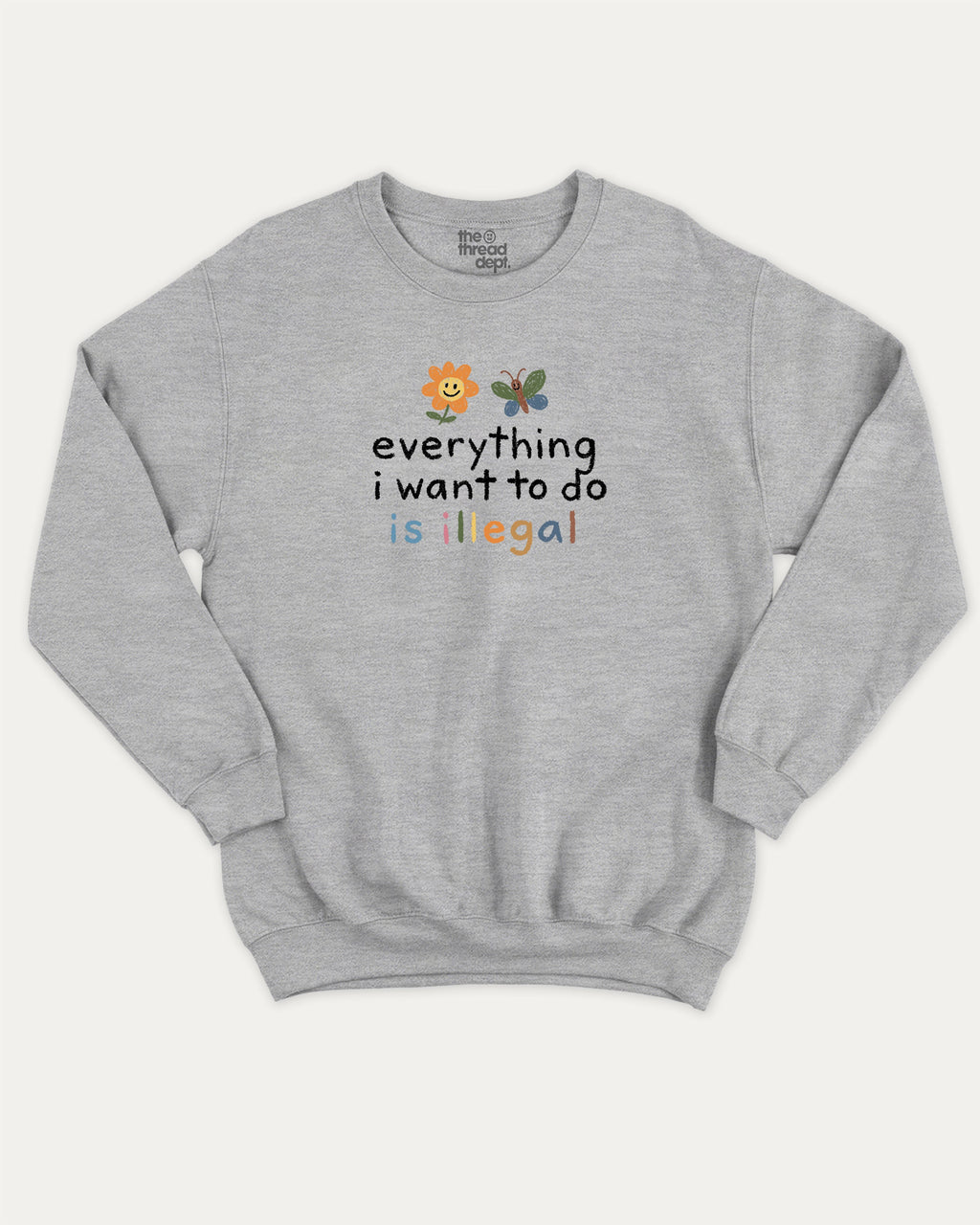 Everything I Want To Do Is Illegal graphic sweatshirt with bold and humorous print, warm and cozy graphic for everyday wear. Perfect for adults and gift-giving. Heather Grey pullover.