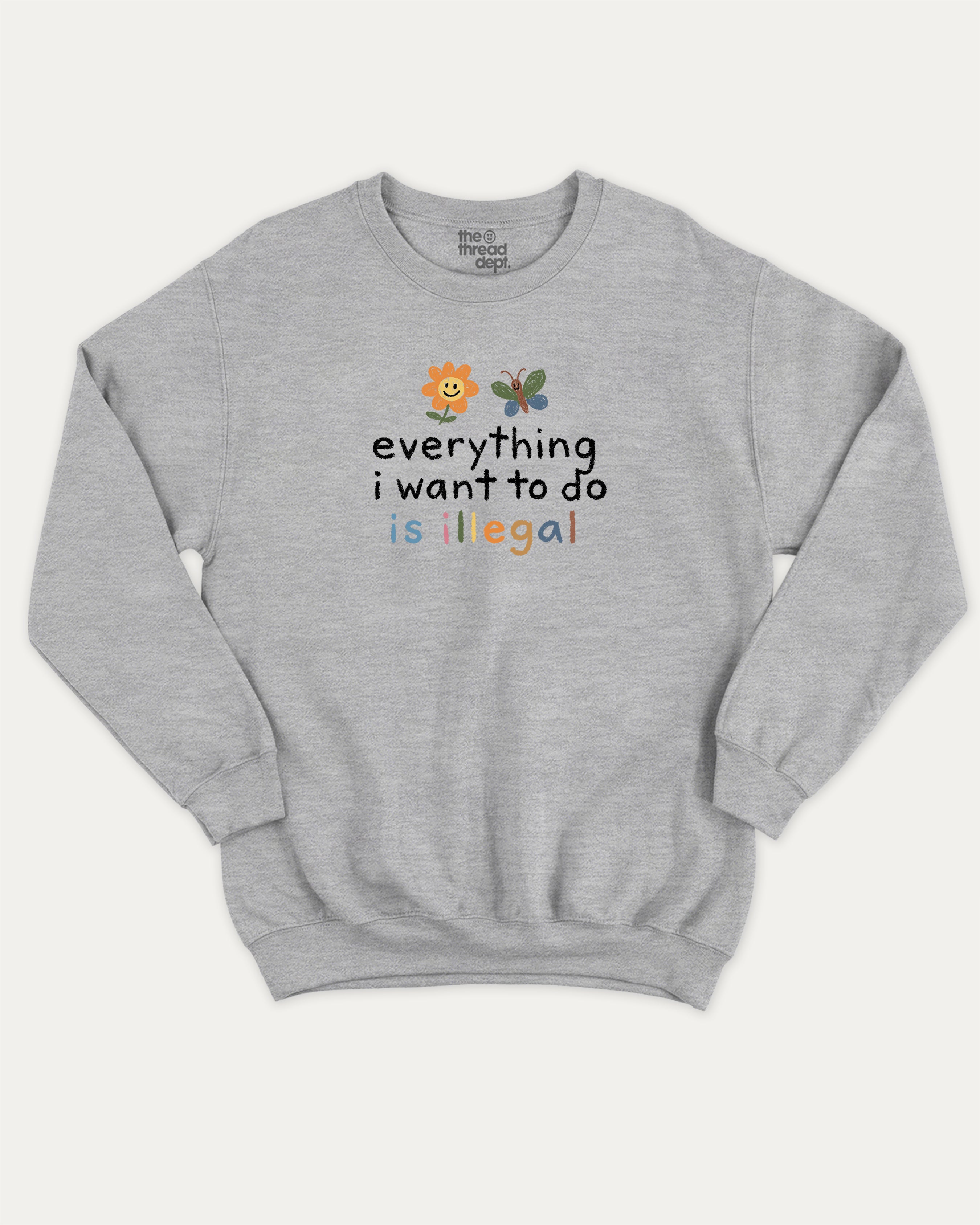 Everything I Want To Do Is Illegal graphic sweatshirt with bold and humorous print, warm and cozy graphic for everyday wear. Perfect for adults and gift-giving. Heather Grey pullover.