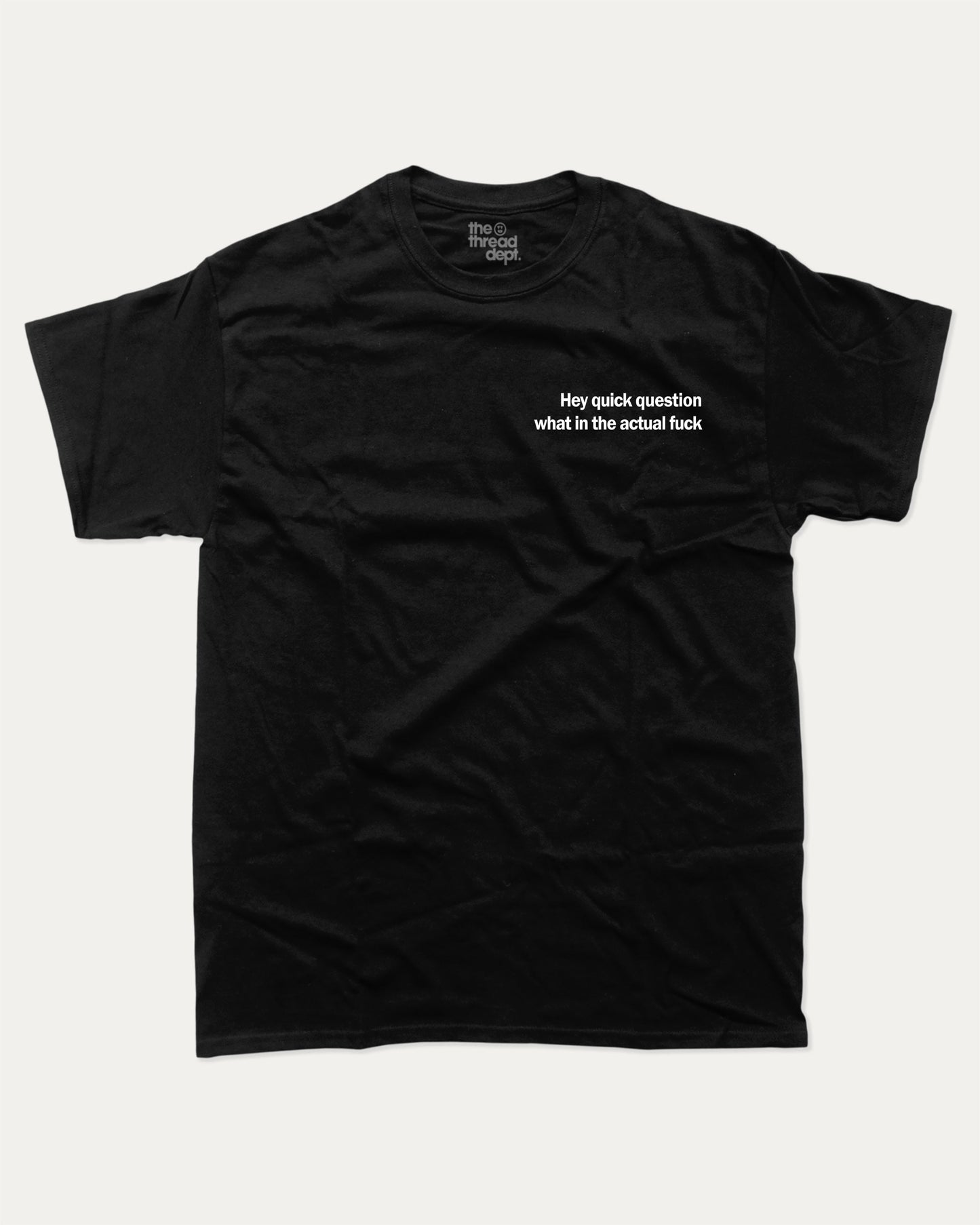 Hey Quick Question What In The Actual Fuck graphic tee with bold and humorous print, funny and trendy graphic. Perfect for adults and gift-giving. Black shirt.