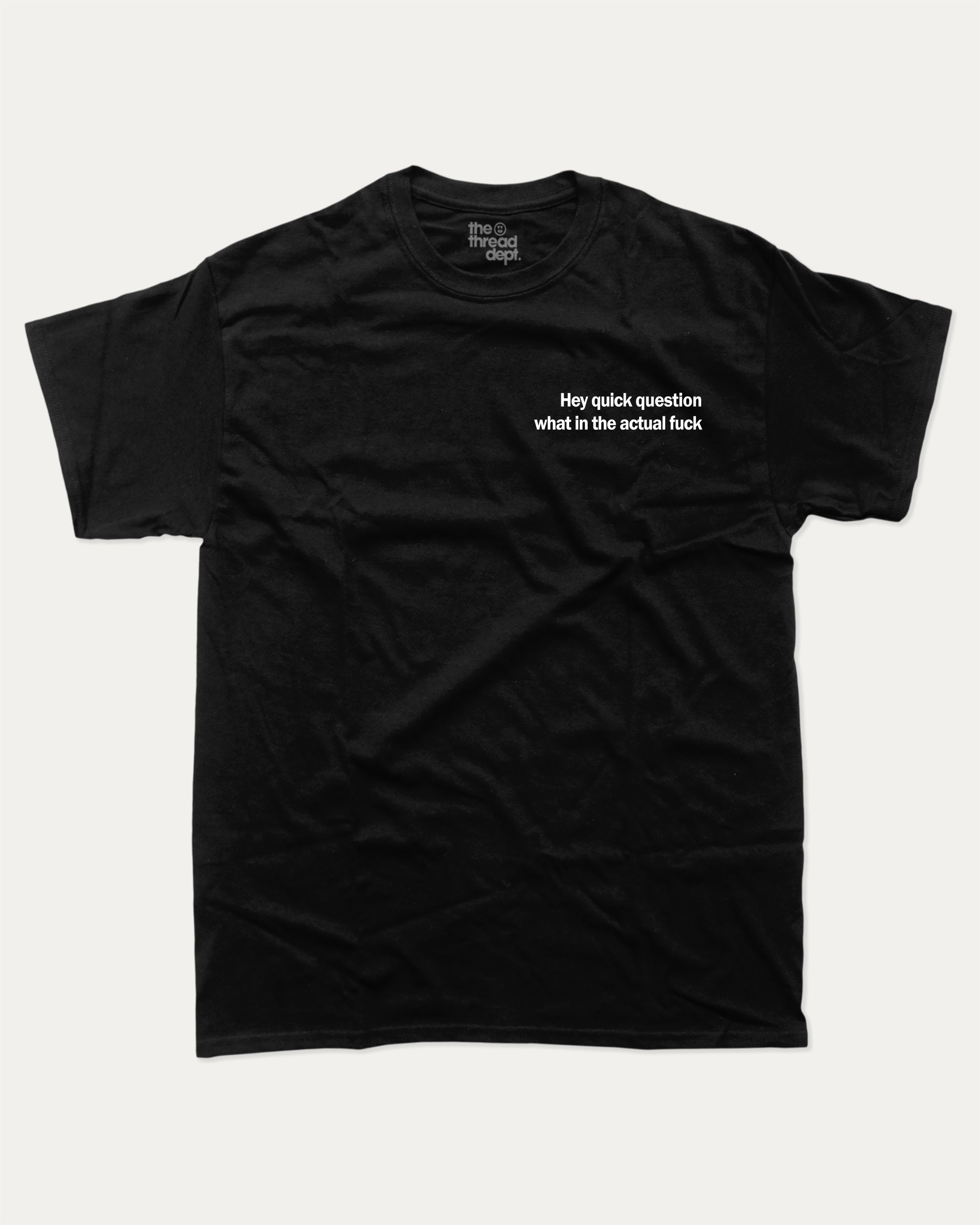 Hey Quick Question What In The Actual Fuck graphic tee with bold and humorous print, funny and trendy graphic. Perfect for adults and gift-giving. Black shirt.