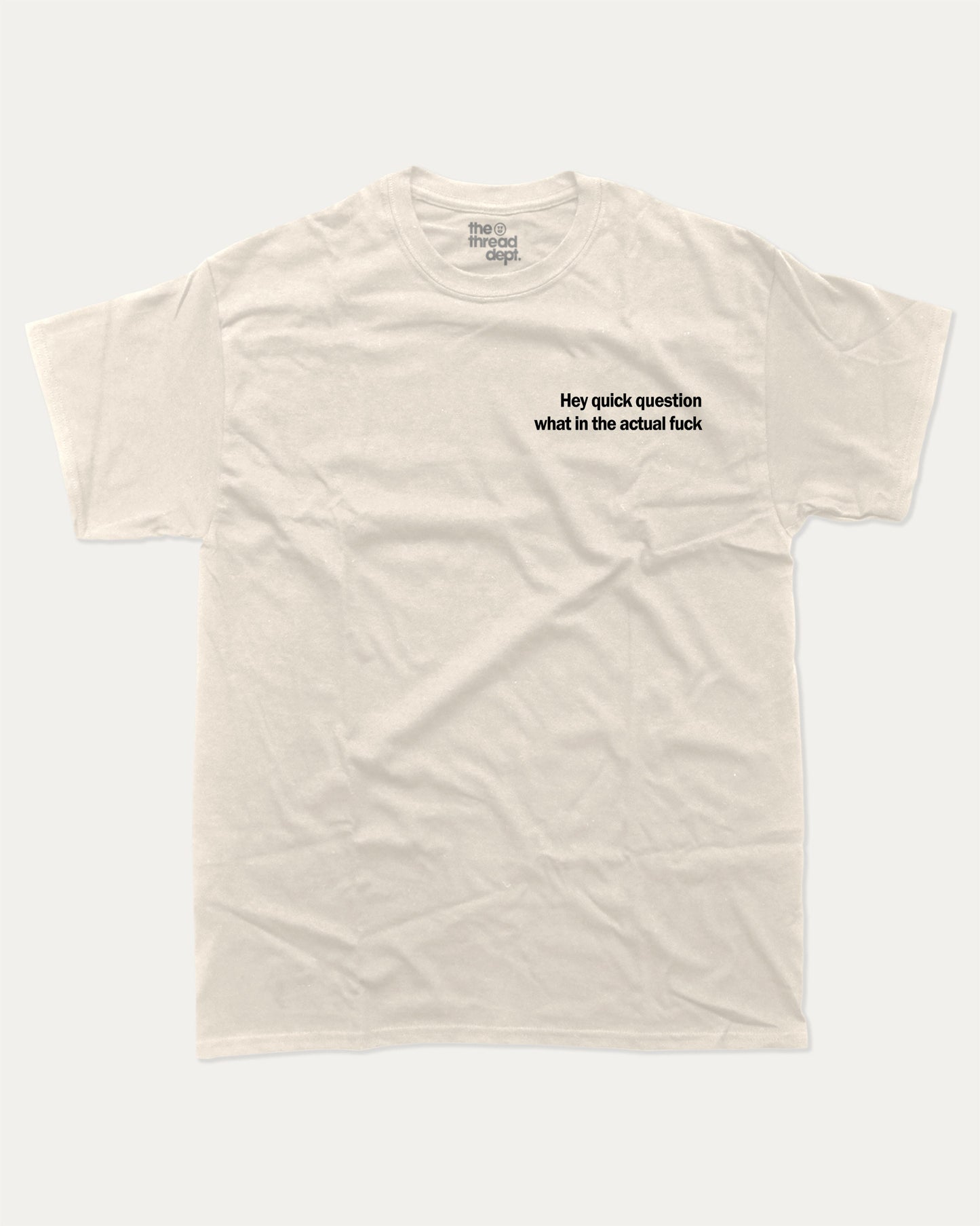 Hey Quick Question What In The Actual Fuck graphic tee with bold and humorous print, funny and trendy graphic. Perfect for adults and gift-giving. Cream shirt.