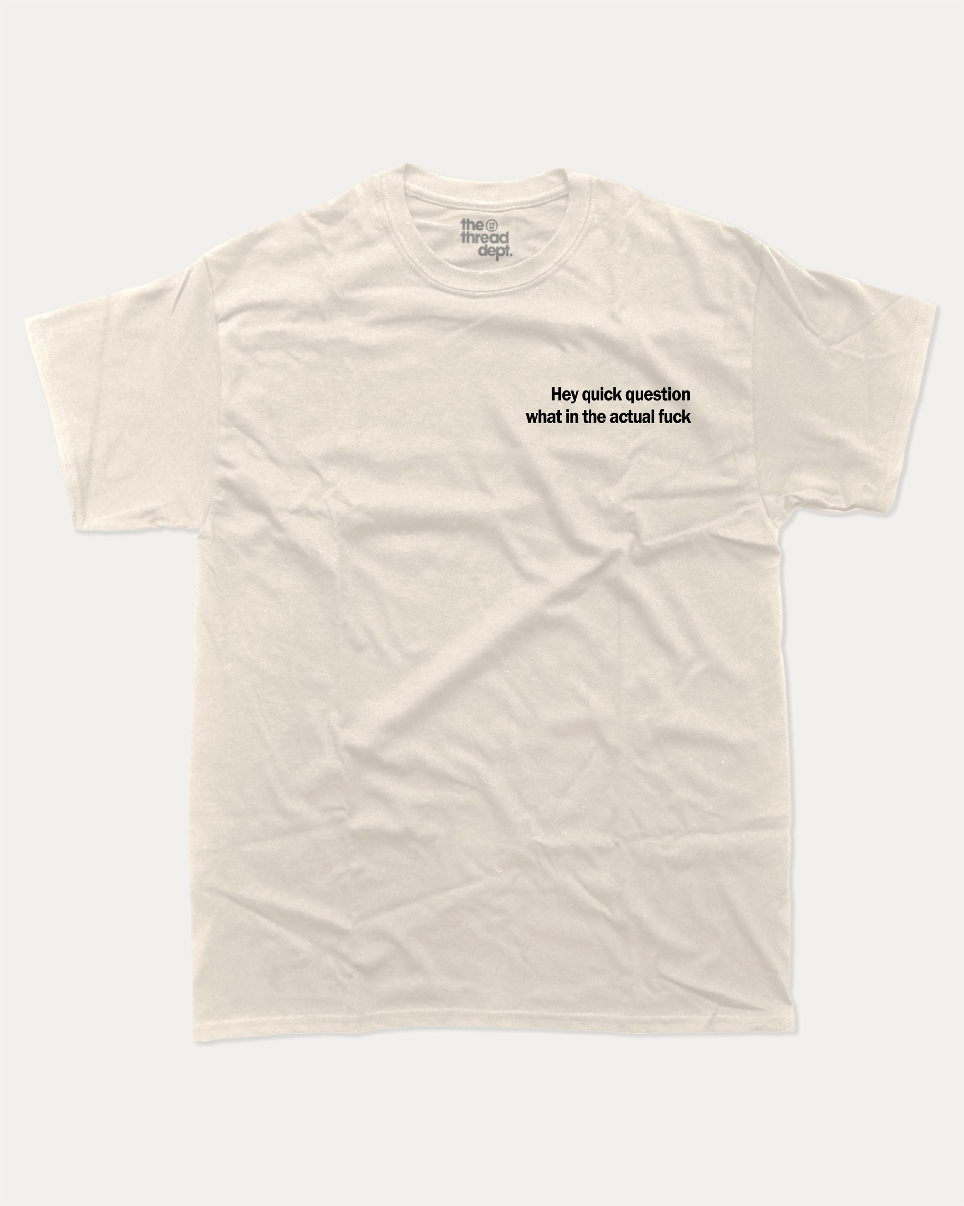 Hey Quick Question What In The Actual Fuck graphic tee with bold and humorous print, funny and trendy graphic. Perfect for adults and gift-giving. Cream shirt.