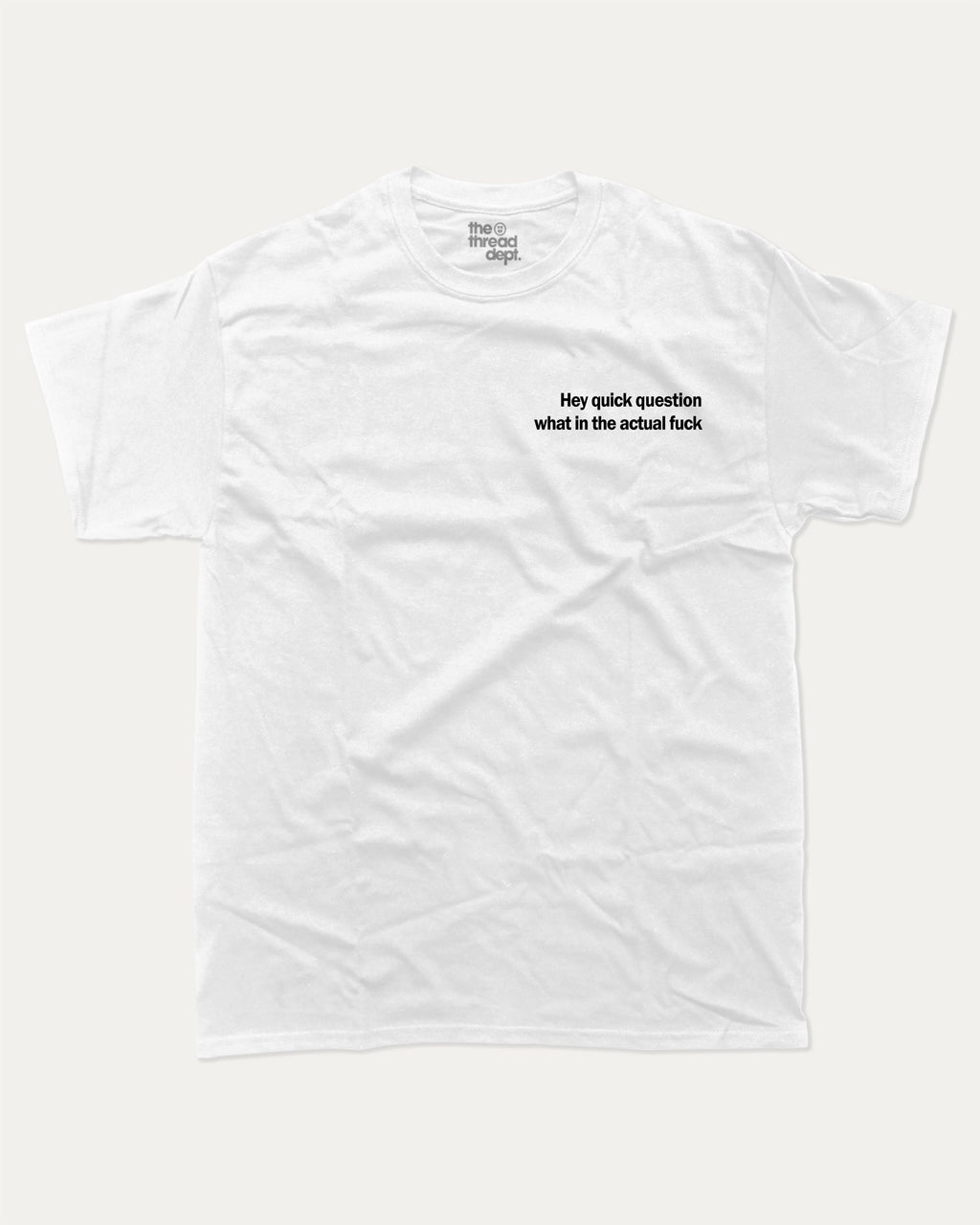 Hey Quick Question What In The Actual Fuck graphic tee with bold and humorous print, funny and trendy graphic. Perfect for adults and gift-giving. White shirt.