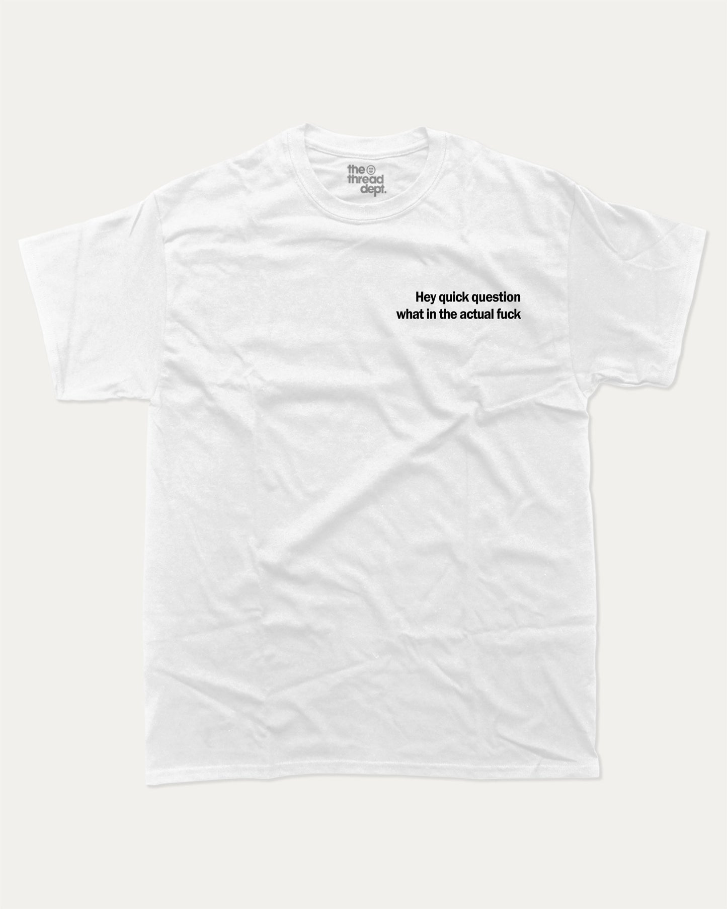 Hey Quick Question What In The Actual Fuck graphic tee with bold and humorous print, funny and trendy graphic. Perfect for adults and gift-giving. White shirt.