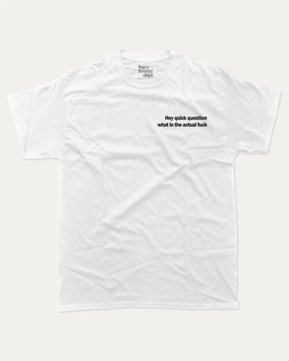 Hey Quick Question What In The Actual Fuck graphic tee with bold and humorous print, funny and trendy graphic. Perfect for adults and gift-giving. White shirt.