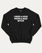 I need a hug from a bad bitch graphic sweatshirt with bold and humorous print, Funny meme graphic tee, warm and cozy graphic for everyday wear. Perfect for adults and gift-giving. Black pullover.