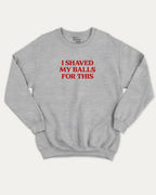 I Shaved My Balls for This graphic sweatshirt with retro and humorous print, warm and cozy graphic for everyday wear. Perfect for adults and gift-giving. Heather Grey pullover.