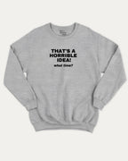 That's A Horrible Idea What Time graphic sweatshirt with bold and humorous print, warm and cozy graphic for everyday wear. Perfect for adults and gift-giving. Heather Grey pullover.