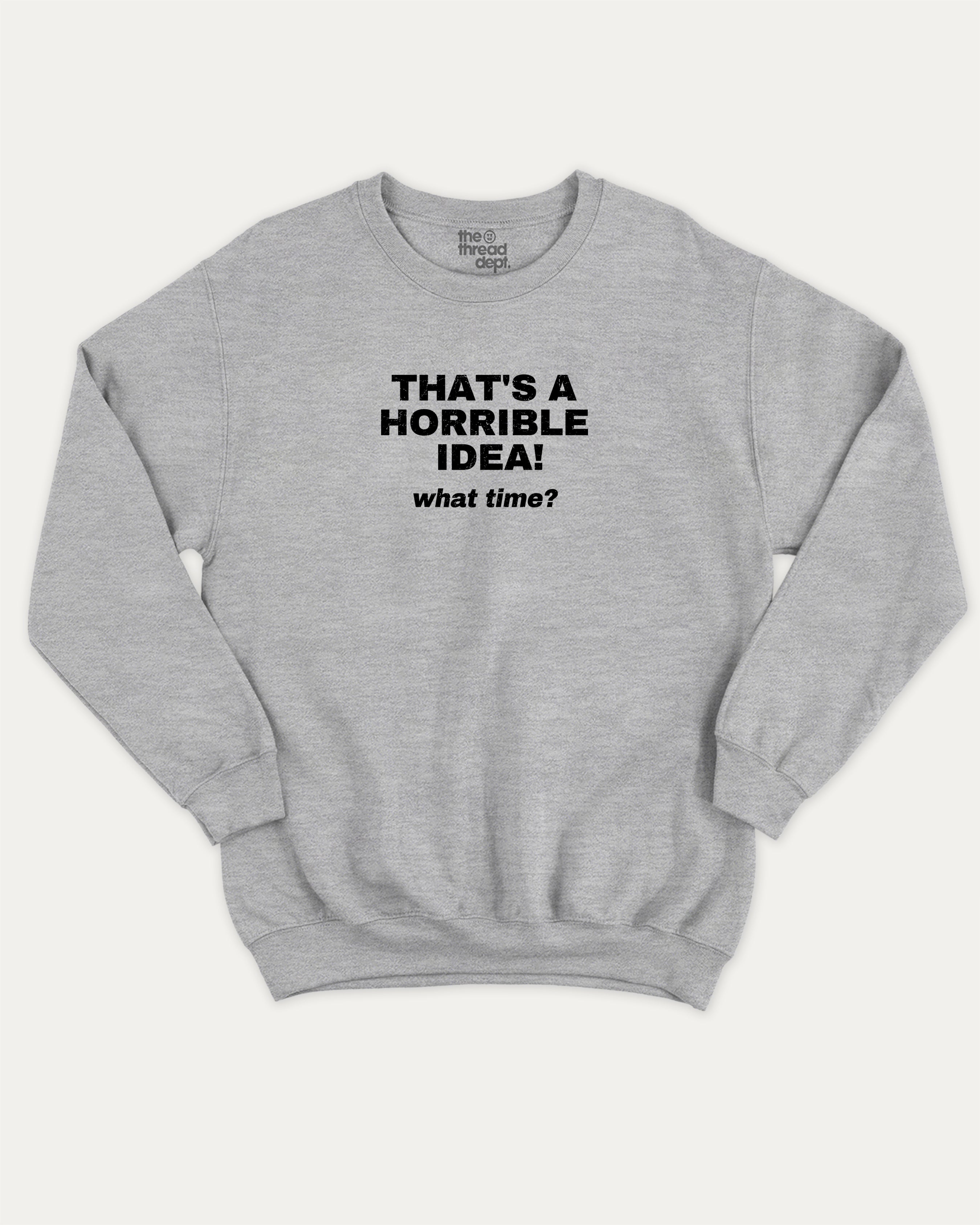 That's A Horrible Idea What Time graphic sweatshirt with bold and humorous print, warm and cozy graphic for everyday wear. Perfect for adults and gift-giving. Heather Grey pullover.