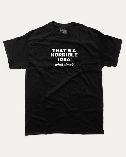 That's A Horrible Idea What Time graphic tee with bold and humorous print, funny and trendy graphic. Perfect for adults and gift-giving. Black shirt.