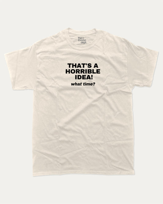 That's A Horrible Idea What Time graphic tee with bold and humorous print, funny and trendy graphic. Perfect for adults and gift-giving. Cream shirt.
