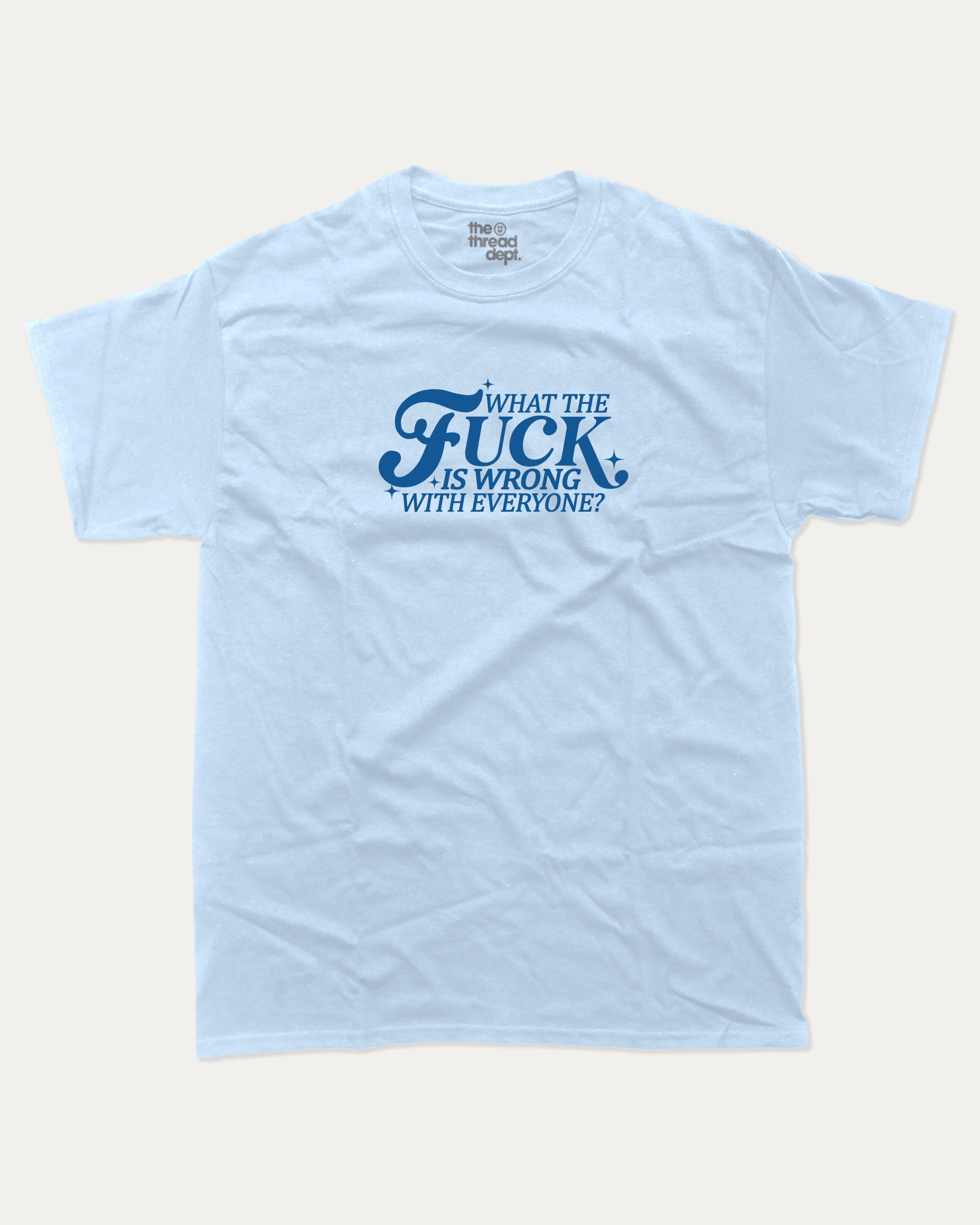 What the fuck is wrong with everyone graphic tee with bold and humorous print, funny and trendy graphic. Perfect for adults and gift-giving. Powder Blue shirt.