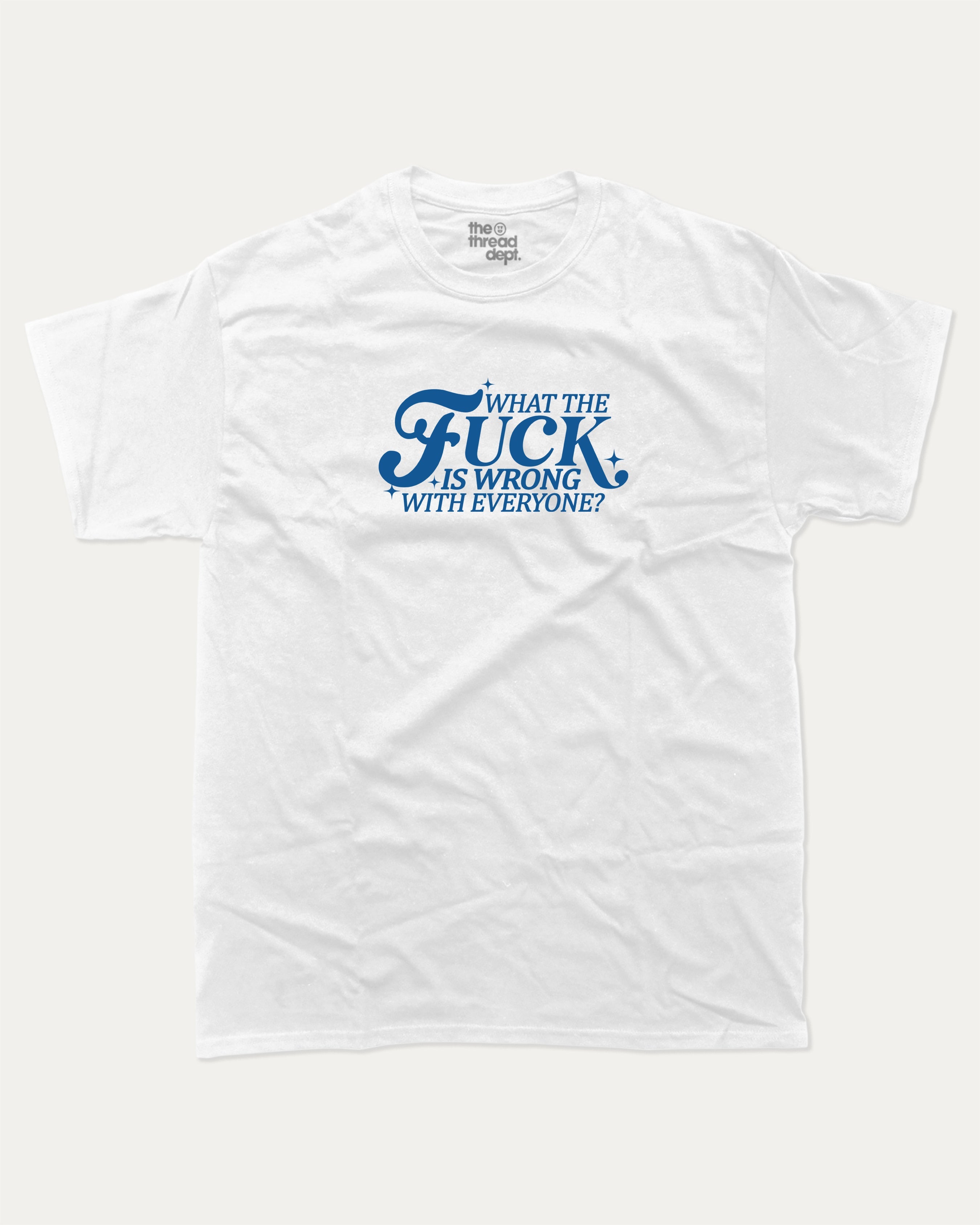 What the fuck is wrong with everyone graphic tee with bold and humorous print, funny and trendy graphic. Perfect for adults and gift-giving. White shirt.