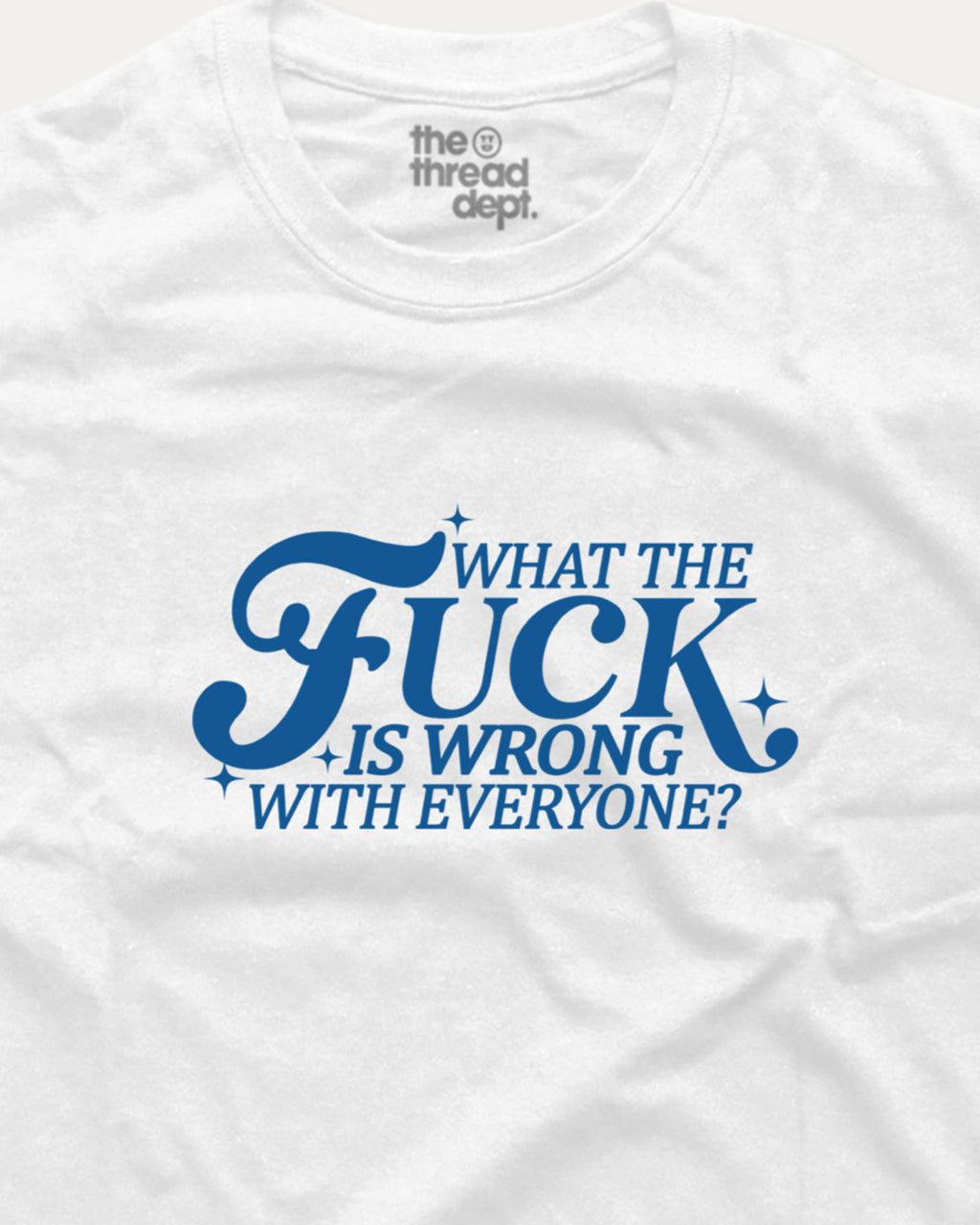 White t-shirt with blue text 'What the Fuck is wrong with everyone?' and 'the thread dept.' branding.