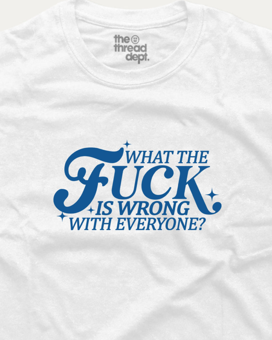 White t-shirt with blue text 'What the Fuck is wrong with everyone?' and 'the thread dept.' branding.