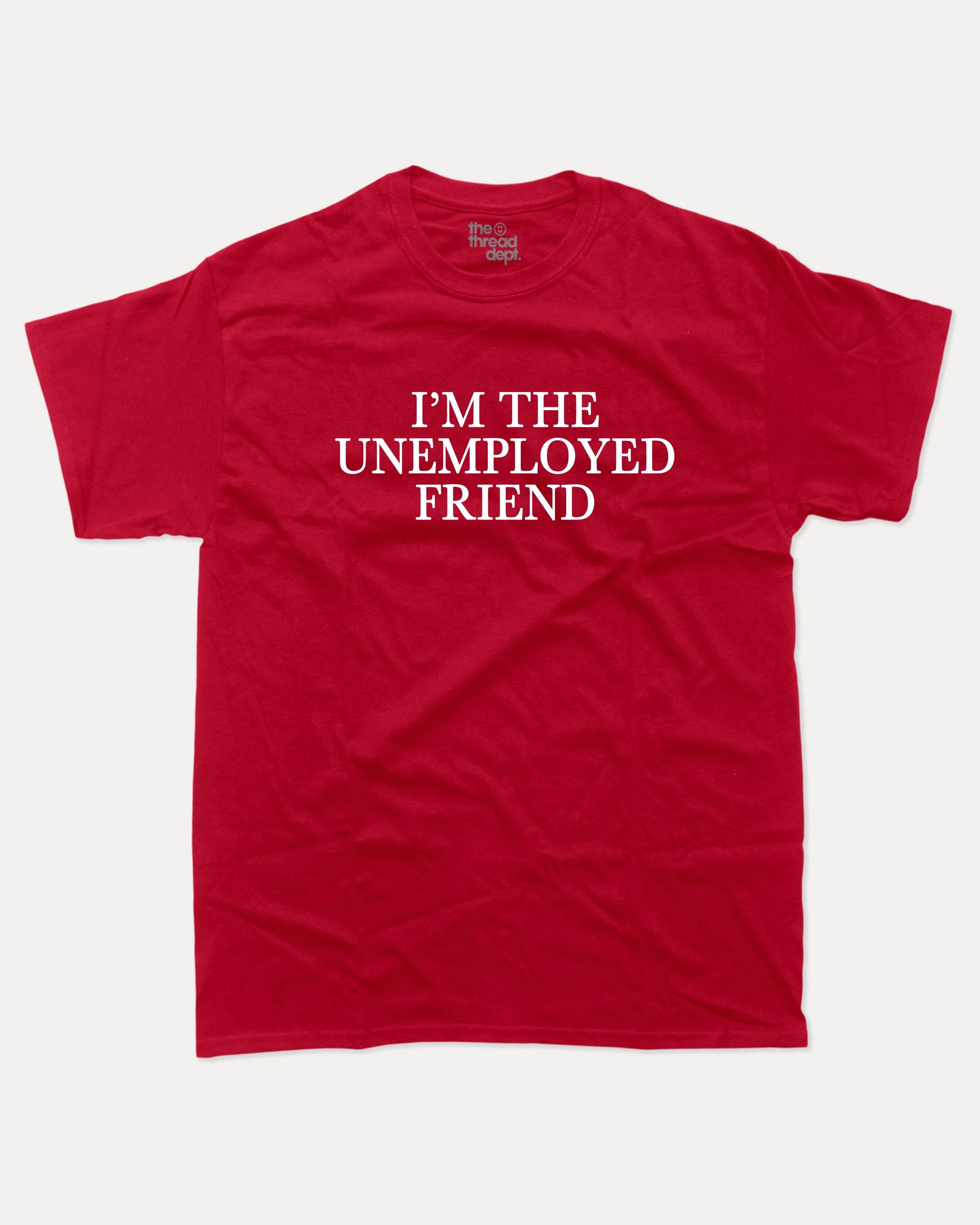 I'm The Unemployed Friend - Graphic Tee - TheThreadDept