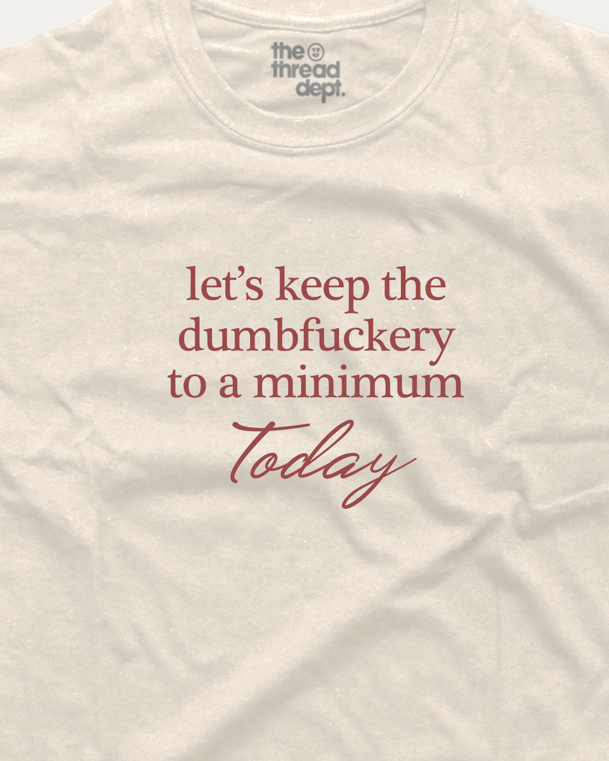 White t-shirt with red text 'let's keep the dumbfuckery to a minimum today' and 'the thread dept.' logo.