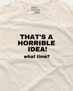 That's A Horrible Idea What Time? graphic t-shirt.