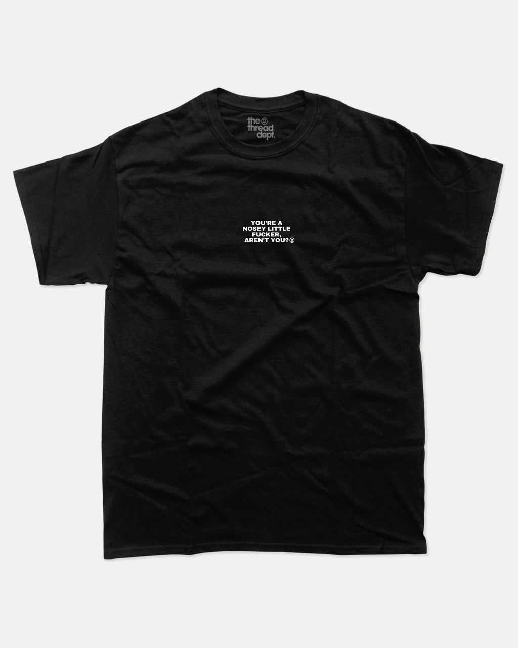 You Are A Nosey Little Fucker Aren't You - Graphic Tee - TheThreadDept
