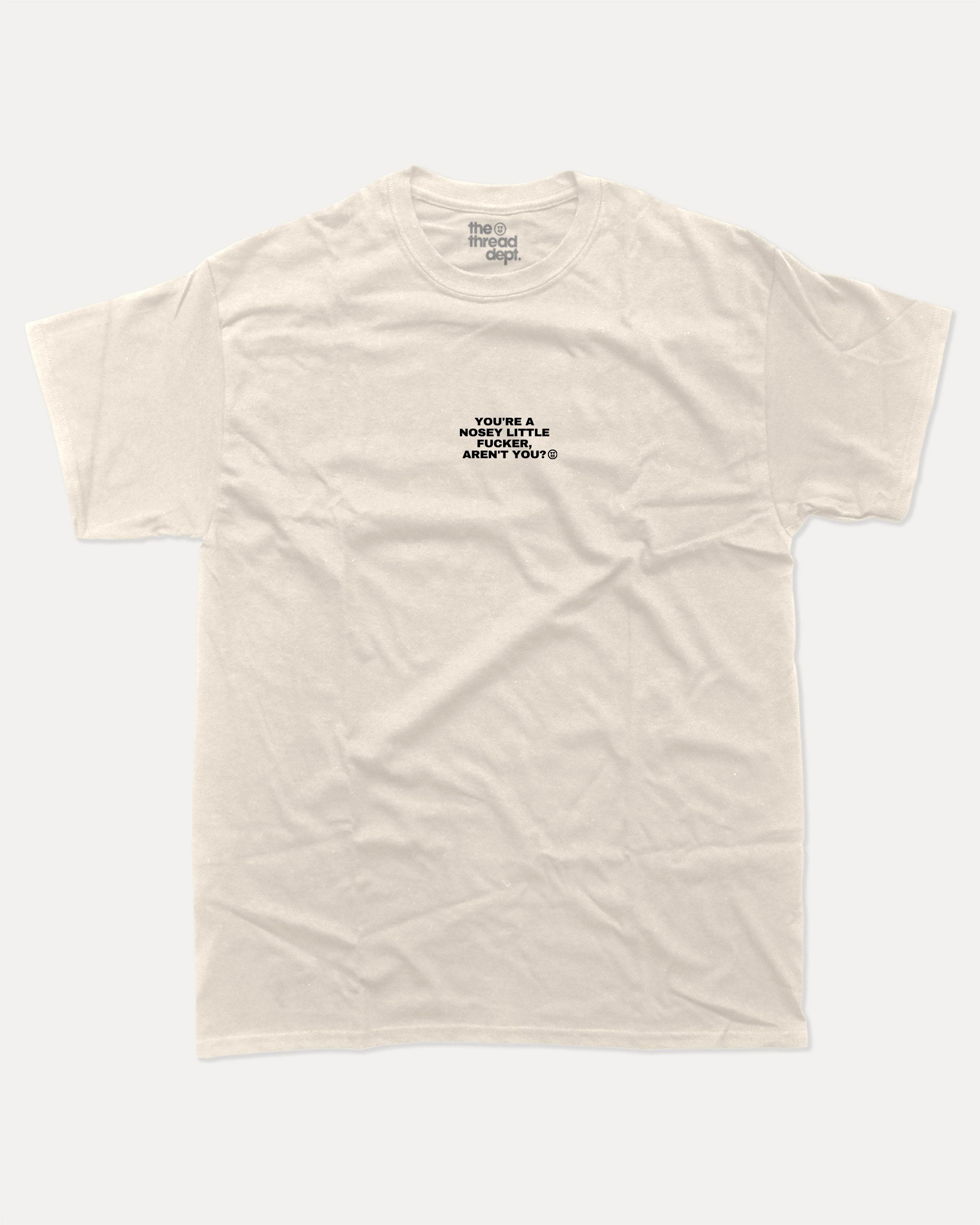 You Are A Nosey Little Fucker Aren't You - Graphic Tee - TheThreadDept